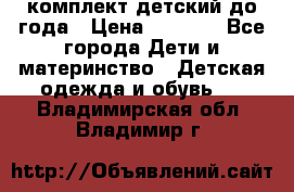 комплект детский до года › Цена ­ 1 000 - Все города Дети и материнство » Детская одежда и обувь   . Владимирская обл.,Владимир г.